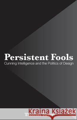 Persistent Fools: Cunning Intelligence and the Politics of Design Thomas Wendt 9781548377137 Createspace Independent Publishing Platform - książka