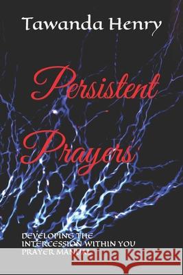 Persistent Prayers: DEVELOPING THE INTERCESSION WITHIN YOU Prayer Manuel Tawanda Henry 9781096691525 Independently Published - książka