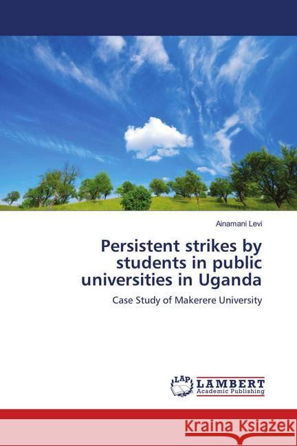 Persistent strikes by students in public universities in Uganda : Case Study of Makerere University Levi, AINAMANI 9786139952007 LAP Lambert Academic Publishing - książka