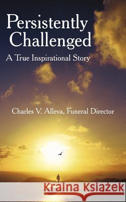 Persistently Challenged: A True Inspirational Story Alleva, Charles V. 9781420879698 Authorhouse - książka