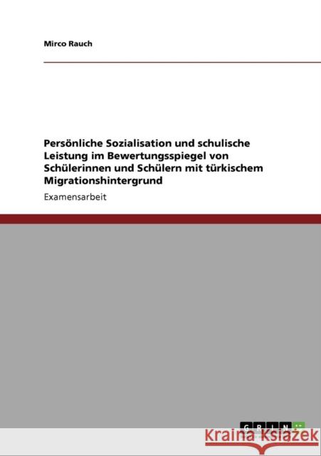 Persönliche Sozialisation und schulische Leistung im Bewertungsspiegel von Schülerinnen und Schülern mit türkischem Migrationshintergrund Rauch, Mirco 9783640571819 Grin Verlag - książka