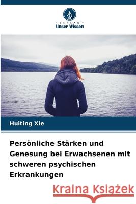 Pers?nliche St?rken und Genesung bei Erwachsenen mit schweren psychischen Erkrankungen Huiting Xie 9786209123436 Verlag Unser Wissen - książka