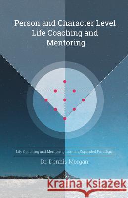 Person and Character Level Life Coaching and Mentoring: Life Coaching and Mentoring from an Expanded Paradigm Dr Dennis D. Morgan 9780998211824 Dr. Dennis Morgan - książka