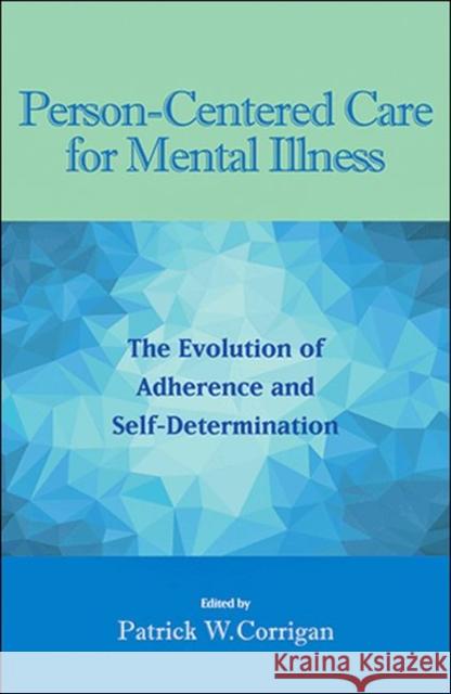 Person-Centered Care for Mental Illness: The Evolution of Adherence and Self-Determination Patrick W. Corrigan American Psychological Association 9781433819773 APA Books - książka