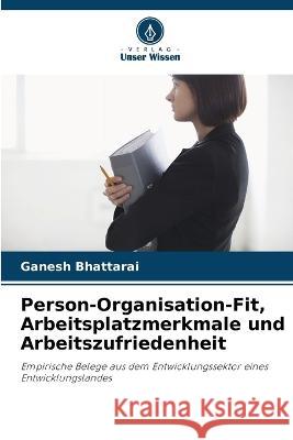 Person-Organisation-Fit, Arbeitsplatzmerkmale und Arbeitszufriedenheit Ganesh Bhattarai 9786205373064 Verlag Unser Wissen - książka