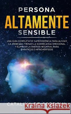 Persona Altamente Sensible: Una guía completa de supervivencia para aliviar la ansiedad, frenar la sobrecarga emocional, y eliminar la energía neg de Cordova, Catalina 9781989626689 Room Three Ltd - książka