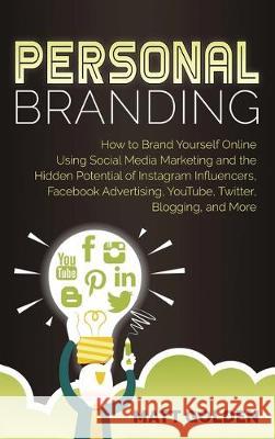 Personal Branding: How to Brand Yourself Online Using Social Media Marketing and the Hidden Potential of Instagram Influencers, Facebook Matt Golden 9781647480042 Bravex Publications - książka