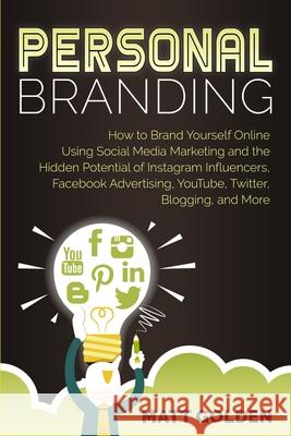 Personal Branding: How to Brand Yourself Online Using Social Media Marketing and the Hidden Potential of Instagram Influencers, Facebook Matt Golden 9781950922727 Bravex Publications - książka