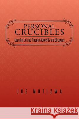 Personal Crucibles: Learning to Lead Through Adversity and Struggles Joe Mutizwa 9781482802610 Authorsolutions (Partridge Africa) - książka