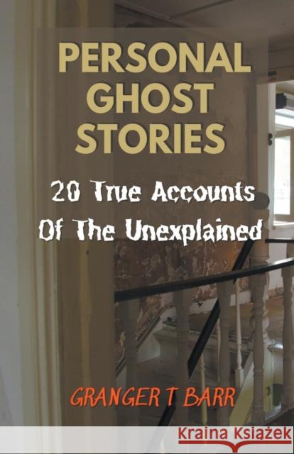 Personal Ghost Stories By Real People: 20 True Accounts Of The Unexplained Paranormal Mysteries & Supernatural Hauntings Granger T Barr 9798201485276 Granger T Barr - książka