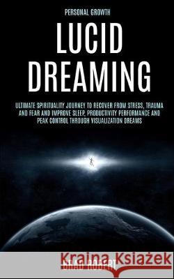 Personal Growth: Lucid Dreaming: Ultimate Spirituality Journey to Recover From Stress, Trauma and Fear and Improve Sleep, Productivity Robert, Brad 9781989682104 Robert Satterfield - książka