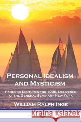 Personal Idealism and Mysticism: Paddock Lectures for 1906, Delivered at the General Seminary New York William Ralph Inge 9781789874761 Pantianos Classics - książka