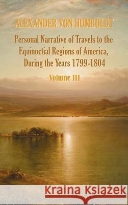 Personal Narrative of Travels to the Equinoctial Regions of America, During the Year 1799-1804 - Volume 3 Alexander Vo Aime Bonpland Thomasina Ross 9781781393321 Benediction Classics - książka