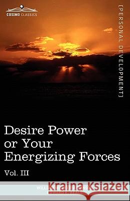 Personal Power Books (in 12 Volumes), Vol. III: Desire Power or Your Energizing Forces William Walker Atkinson, Edward E Beals 9781616404253 Cosimo Classics - książka