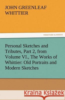 Personal Sketches and Tributes, Part 2, from Volume VI., the Works of Whittier: Old Portraits and Modern Sketches John Greenleaf Whittier 9783842471795 Tredition Classics - książka