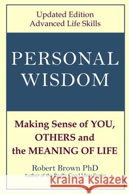Personal Wisdom: Making Sense of You, Others and the Meaning of Life Updated Edition, Advanced Life Skills Robert Brown 9780999866740 Createspace - książka