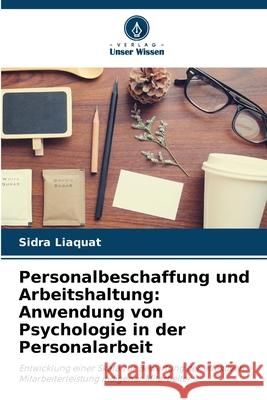 Personalbeschaffung und Arbeitshaltung: Anwendung von Psychologie in der Personalarbeit Sidra Liaquat 9786209056871 Verlag Unser Wissen - książka