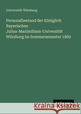 Personalbestand der K?niglich Bayerischen Julius-Maximilians-Universit?t W?rzburg im Sommersemester 1869 Universit?t W?rzburg 9783566041434 Antigonos Verlag - książka