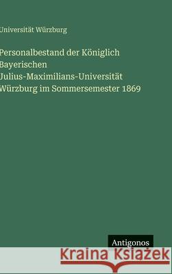 Personalbestand der K?niglich Bayerischen Julius-Maximilians-Universit?t W?rzburg im Sommersemester 1869 Universit?t W?rzburg 9783566050757 Antigonos Verlag - książka