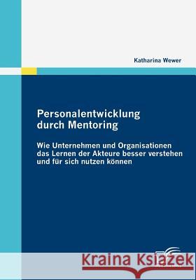 Personalentwicklung durch Mentoring: Wie Unternehmen und Organisationen das Lernen der Akteure besser verstehen und für sich nutzen können Wewer, Katharina 9783836677370 Diplomica - książka