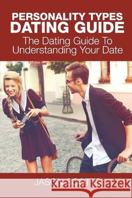 Personality Types Dating Guide: The Dating Guide To Understanding Your Date Jason Scotts 9781635016109 Speedy Publishing LLC - książka
