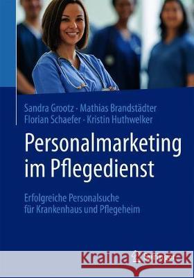 Personalmarketing Im Pflegedienst: Erfolgreiche Personalsuche Für Krankenhaus Und Pflegeheim Grootz, Sandra 9783662541036 Springer, Berlin - książka