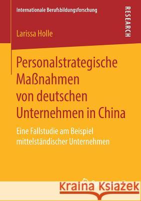 Personalstrategische Maßnahmen Von Deutschen Unternehmen in China: Eine Fallstudie Am Beispiel Mittelständischer Unternehmen Holle, Larissa 9783658262181 Springer VS - książka