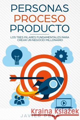 Personas, Proceso y Producto: Los Tres Pilares Fundamentales Para Crear Un Negocio Millonario Javier Pena 9781080826438 Independently Published - książka
