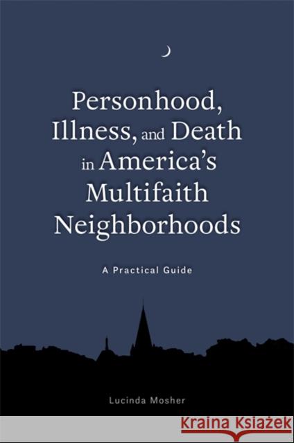 Personhood, Illness, and Death in America's Multifaith Neighborhoods: A Practical Guide Mosher, Lucinda 9781785927843 Jessica Kingsley Publishers - książka