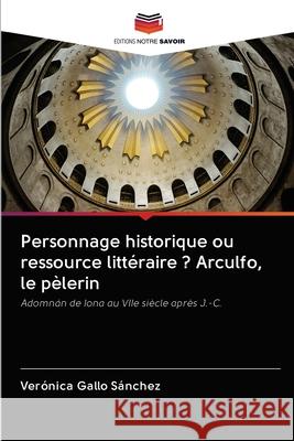 Personnage historique ou ressource littéraire ? Arculfo, le pèlerin Gallo Sánchez, Verónica 9786202840576 Editions Notre Savoir - książka