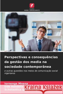 Perspectivas e consequ?ncias da gest?o dos media na sociedade contempor?nea Iornenge Mnena Ude Aondofa Scholastica Igbashangev 9786207863266 Edicoes Nosso Conhecimento - książka