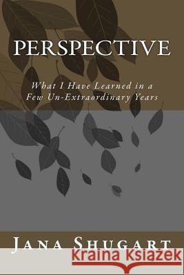 Perspective: What I Have Learned in a Few Un-Extraordinary Years Jana Shugart 9781975634469 Createspace Independent Publishing Platform - książka