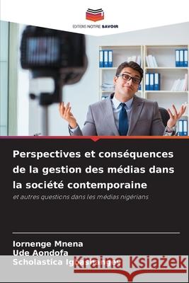 Perspectives et cons?quences de la gestion des m?dias dans la soci?t? contemporaine Iornenge Mnena Ude Aondofa Scholastica Igbashangev 9786207863242 Editions Notre Savoir - książka