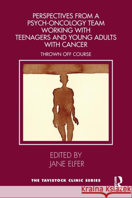Perspectives from a Psych-Oncology Team Working with Teenagers and Young Adults with Cancer: Thrown Off Course Elfer, Jane 9781032351360 Taylor & Francis Ltd - książka