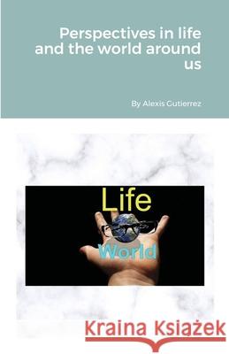 Perspectives in life and the world around us Alexis Gutierrez 9781387355426 Lulu.com - książka