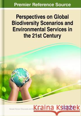 Perspectives on Global Biodiversity Scenarios and Environmental Services in the 21st Century Naveen Kumar Chourasia Kavita Chahal 9781668490341 IGI Global - książka