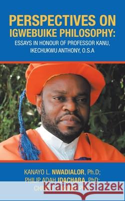 Perspectives on Igwebuike Philosophy: Essays in Honour of Professor Kanu, Ikechukwu Anthony, O.S.A Chiugo C Kanu Ph D, Kanayo L Nwadialor Ph D, Philip Adah Idachaba, PhD 9781728394879 Authorhouse UK - książka