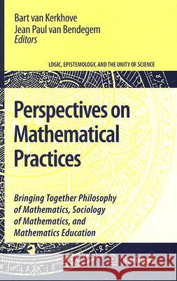 Perspectives on Mathematical Practices: Bringing Together Philosophy of Mathematics, Sociology of Mathematics, and Mathematics Education Van Kerkhove, Bart 9781402050336 Springer - książka