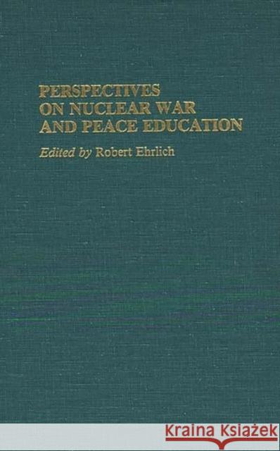 Perspectives on Nuclear War and Peace Education Robert Ehrlich Robert Ehrlich 9780313255045 Greenwood Press - książka