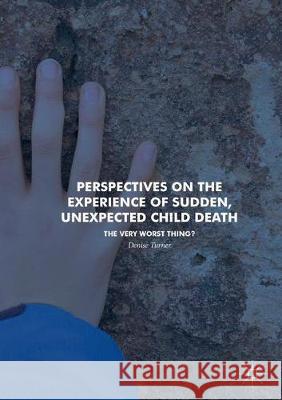 Perspectives on the Experience of Sudden, Unexpected Child Death: The Very Worst Thing? Turner, Denise 9783319881546 Palgrave MacMillan - książka