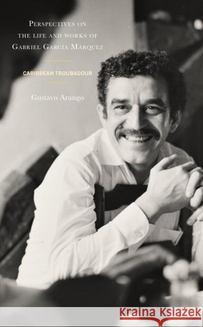 Perspectives on the Life and Works of Gabriel García Márquez: Caribbean Troubadour Arango, Gustavo 9781666916331 Lexington Books - książka