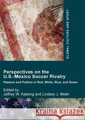 Perspectives on the U.S.-Mexico Soccer Rivalry: Passion and Politics in Red, White, Blue, and Green Kassing, Jeffrey W. 9783319857602 Palgrave MacMillan - książka