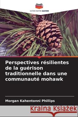 Perspectives résilientes de la guérison traditionnelle dans une communauté mohawk Phillips, Morgan Kahentonni 9786202435352 Editions Notre Savoir - książka
