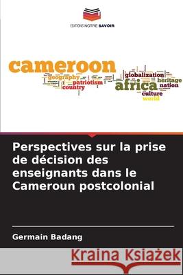 Perspectives sur la prise de décision des enseignants dans le Cameroun postcolonial Badang, Germain 9786208745943 Editions Notre Savoir - książka