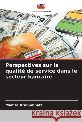 Perspectives sur la qualité de service dans le secteur bancaire Brahmbhatt, Mamta 9786209726804 Editions Notre Savoir - książka
