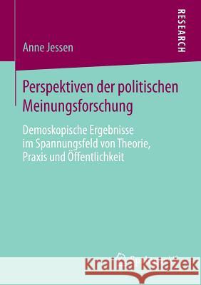 Perspektiven Der Politischen Meinungsforschung: Demoskopische Ergebnisse Im Spannungsfeld Von Theorie, Praxis Und Öffentlichkeit Jessen, Anne 9783658061784 Springer - książka