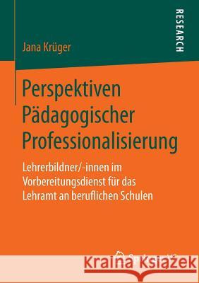 Perspektiven Pädagogischer Professionalisierung: Lehrerbildner/-Innen Im Vorbereitungsdienst Für Das Lehramt an Beruflichen Schulen Krüger, Jana 9783658054274 Springer - książka