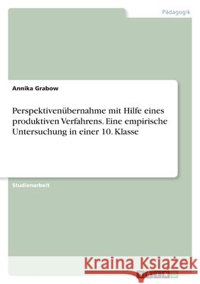 Perspektivenübernahme mit Hilfe eines produktiven Verfahrens. Eine empirische Untersuchung in einer 10. Klasse Grabow, Annika 9783346563972 Grin Verlag - książka