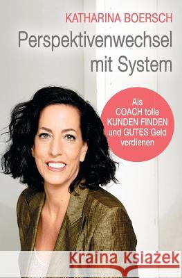 Perspektivenwechsel mit System: Als Coach tolle Kunden finden und gutes Geld verdienen Boersch, Katharina 9781533548887 Createspace Independent Publishing Platform - książka