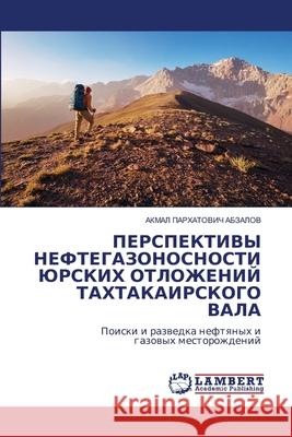 PERSPEKTIVY NEFTEGAZONOSNOSTI JuRSKIH OTLOZhENIJ TAHTAKAIRSKOGO VALA ABZALOV, AKMAL PARHATOVICh 9786209485190 LAP Lambert Academic Publishing - książka